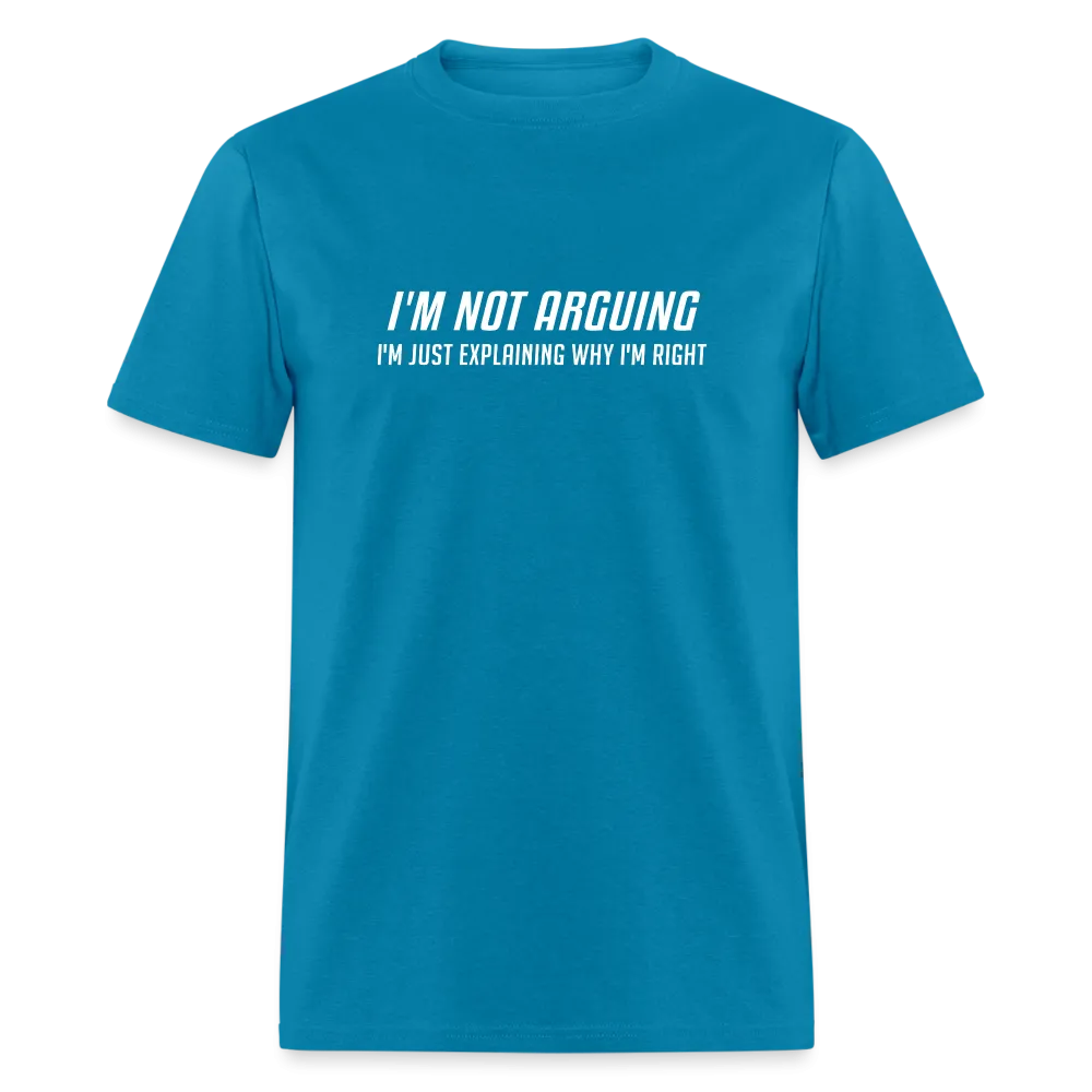 I'm Not Arguing I'm Just Explaining Why I'm Right T-Shirt