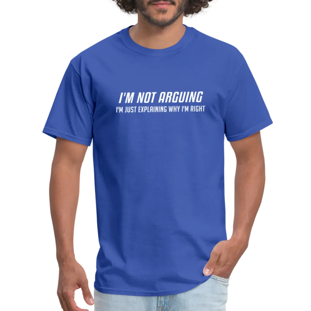 I'm Not Arguing I'm Just Explaining Why I'm Right T-Shirt