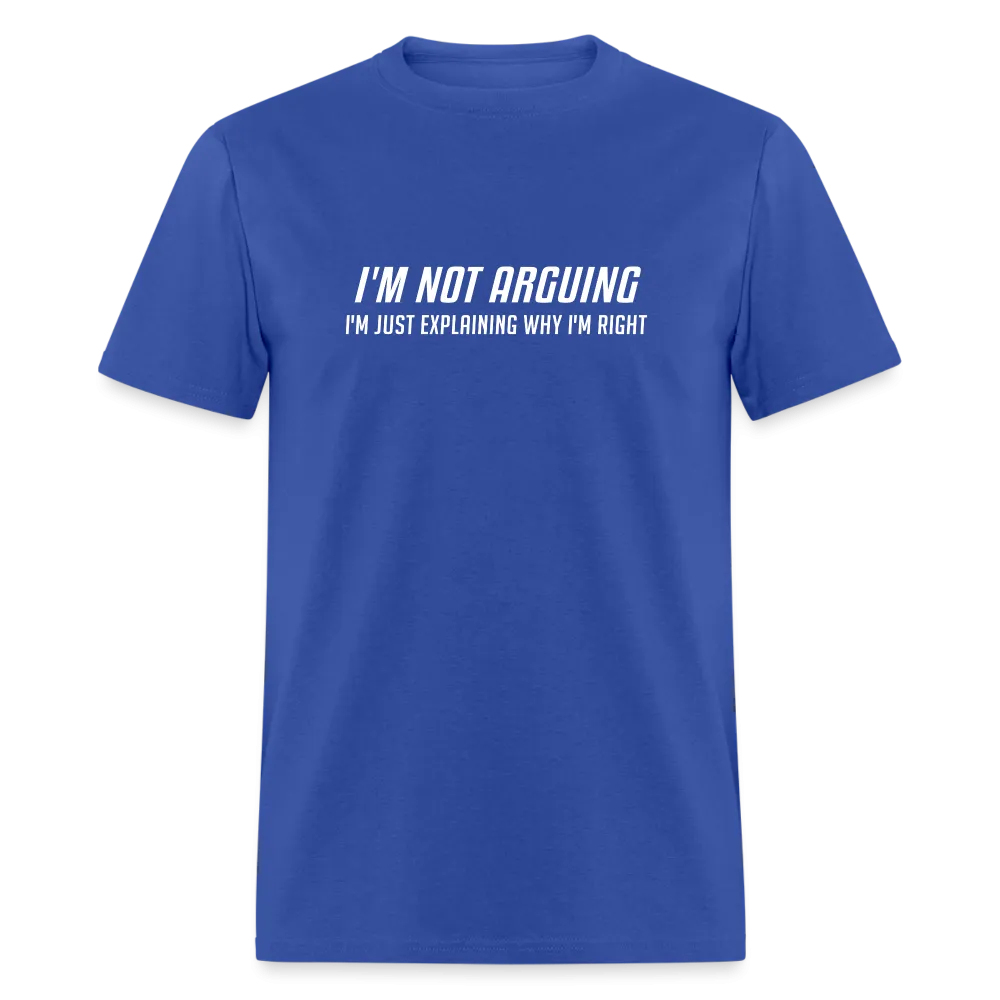 I'm Not Arguing I'm Just Explaining Why I'm Right T-Shirt